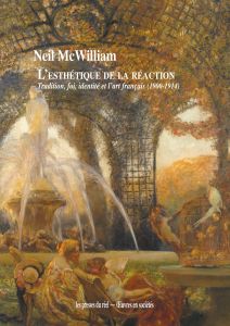 N. McWilliam, L'esthétique de la réaction – Tradition, foi, identité et l'art français (1900-1914)