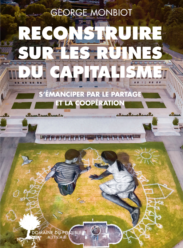 G. Monbiot, Reconstruire sur les ruines du capitalisme. S'émanciper par le partage et la coopération