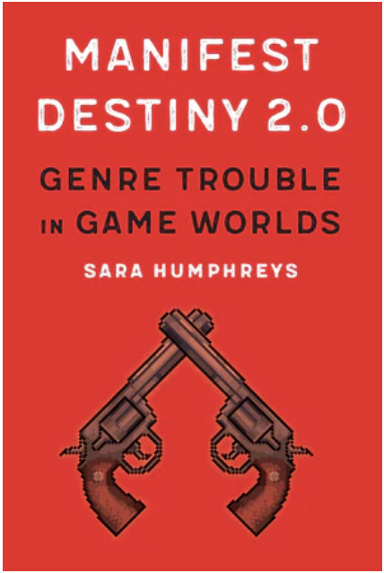 S. Humphreys, Manifest Destiny 2.0. Genre Trouble in Game Worlds
