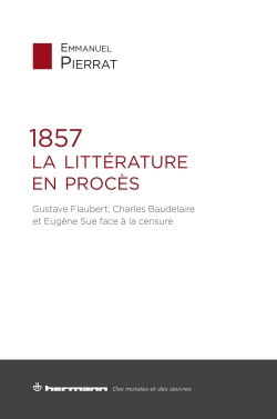 E. Pierrat, 1857 : La Littérature en procès. Gustave Flaubert, Charles Baudelaire et Eugène Sue face à la censure 