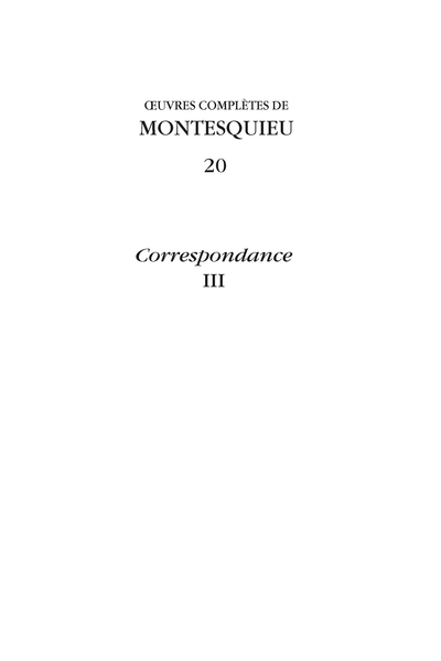 Montesquieu, Œuvres complètes. 20 Correspondance, III (éd. J. Häseler, N. Plavinskaia, J-P. Poussou, P. Stewart, C. Verdier, C. Volpilhac-Auger)