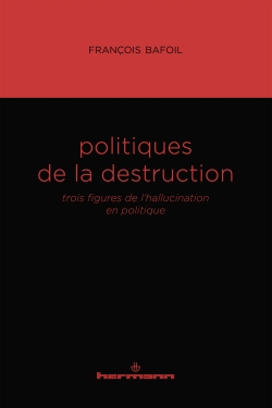 F.  Bafoil, Politiques de la destruction. Trois figures de l'hallucination en politique