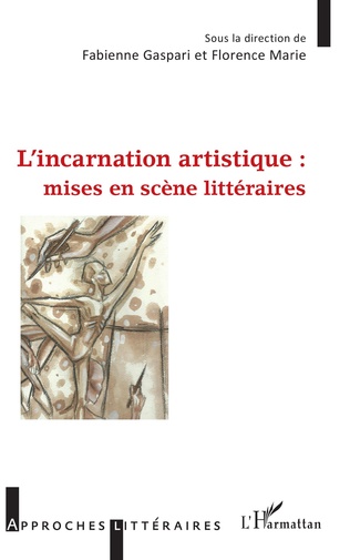 F. Gaspari et F. Marie (dir.), L'Incarnation artistique : mises en scène littéraires