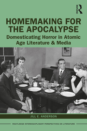 J. E. Anderson. Homemaking for the Apocalypse. Domesticating Horror in Atomic Age Literature & Media