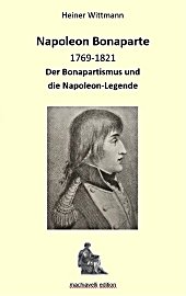 H. Wittmann, Napoleon Bonaparte 1769-1821. Der Bonapartismus und die Napoleon-Legende