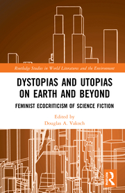 D. A. Vakoch (ed.). Dystopias and Utopias on Earth and Beyond. Feminist Ecocriticism of Science Fiction   