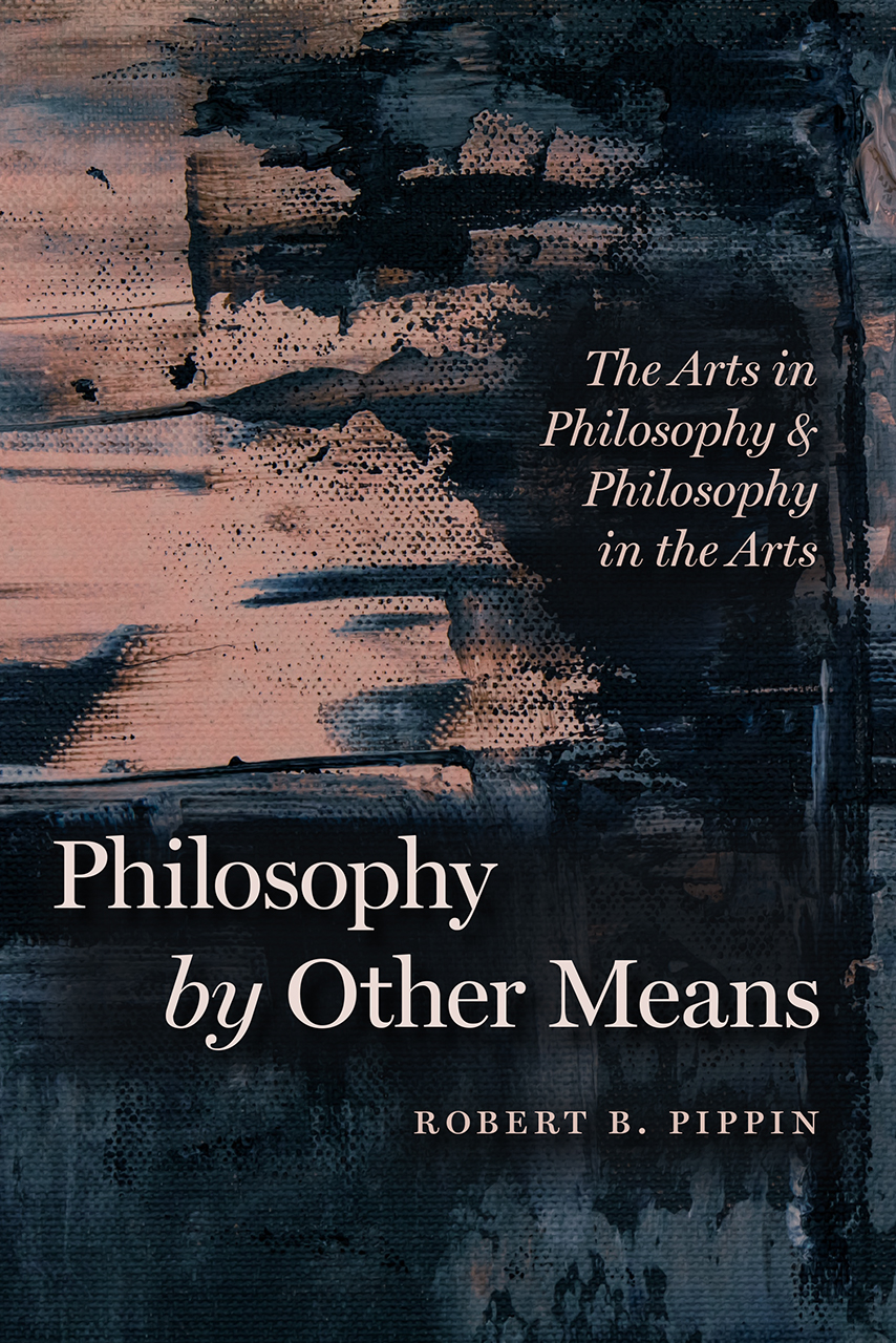 R. B. Pippin, Philosophy by Other Means. The Arts in Philosophy and Philosophy in the Arts