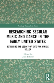 L. Lohman (ed.). Researching Secular Music and Dance in the Early United States. Extending the Legacy of Kate Van Winkle Keller 