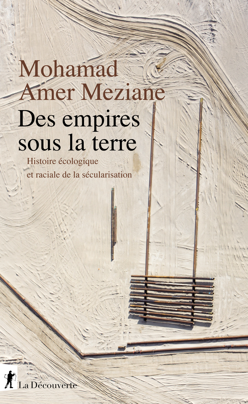 M. Amer Meziane, Des empires sous la terre. Histoire écologique et raciale de la sécularisation