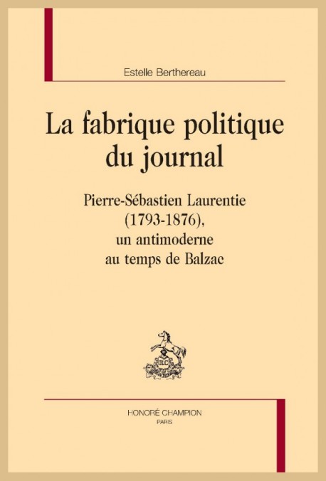 E. Berthereau, La fabrique politique du journal. Pierre-Sébastien Laurentie (1793-1876), un antimoderne au temps de Balzac.