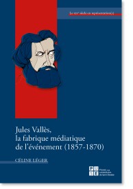 C. Léger, Jules Vallès. La fabrique médiatique de l'événement (1857-1870)