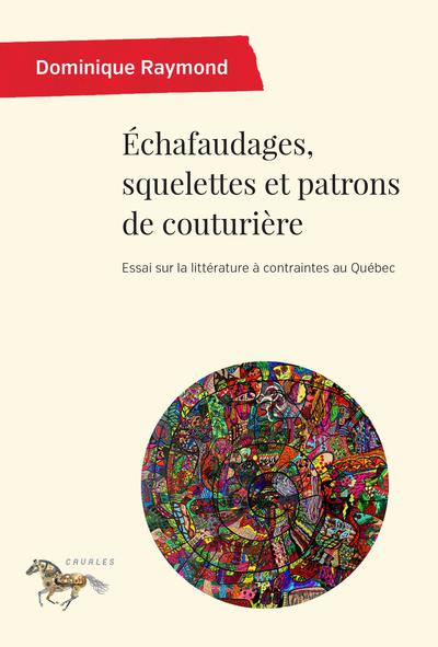 D. Raymond, Échafaudages, squelettes et patrons de couturière. Essai sur la littérature à contraintes au Québec