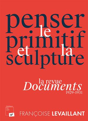 F. Levaillant, Penser le primitif et la sculpture. La revue Documents (1929-1931)