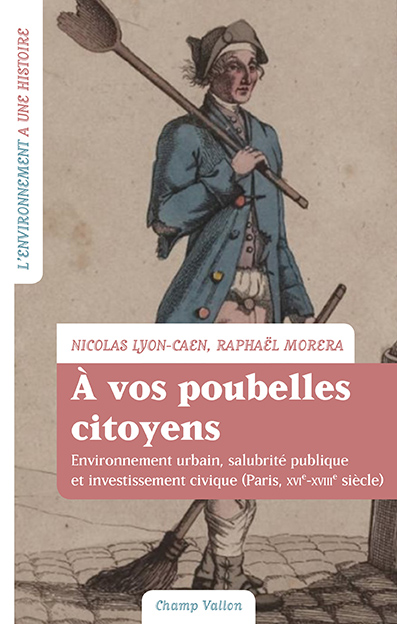 N. Lyon-Caen, R. Morera, À vos poubelles citoyens! Environnement urbain, salubrité publique et investissement civique (Paris, XVIe-XVIIIe siècle)