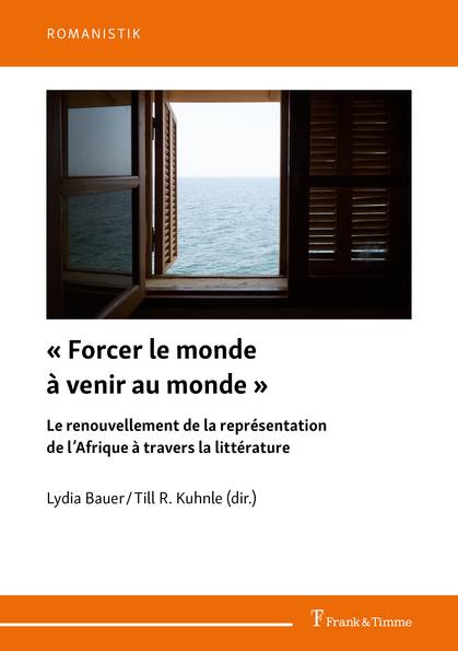 L. Bauer, T. R. Kuhnle (dir.), « Forcer le monde à venir au monde ». Le renouvellement de la représentation de l’Afrique à travers la littérature
