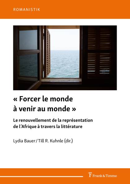 L. Bauer, T. R. Kuhnle (dir.), « Forcer le monde à venir au monde ». Le renouvellement de la représentation de l’Afrique à travers la littérature