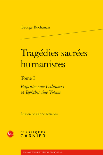 G. Buchanan, Tragédies sacrées humanistes, t. I : Baptistes siue Calumnia et Iephthes siue Votum (éd. C. Ferradou)