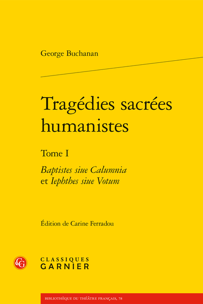 G. Buchanan, Tragédies sacrées humanistes, t. I : Baptistes siue Calumnia et Iephthes siue Votum (éd. C. Ferradou)