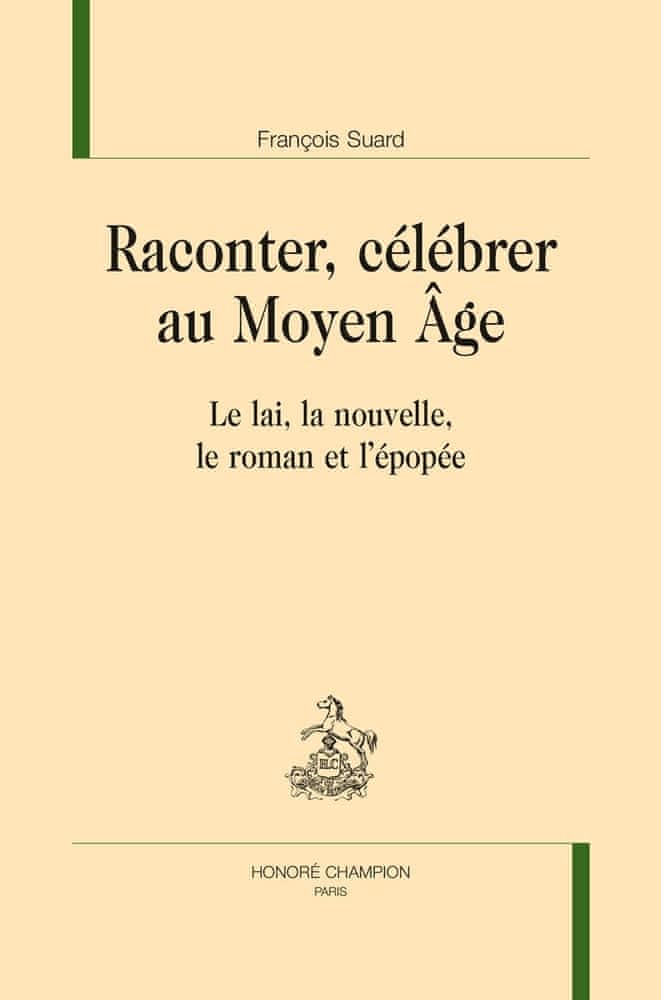 F. Suard, Raconter, célébrer au Moyen Âge. Le lai, la nouvelle, le roman et l’épopée