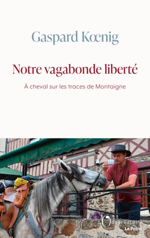 G. Koenig, Notre vagabonde liberté. À cheval sur les traces de Montaigne