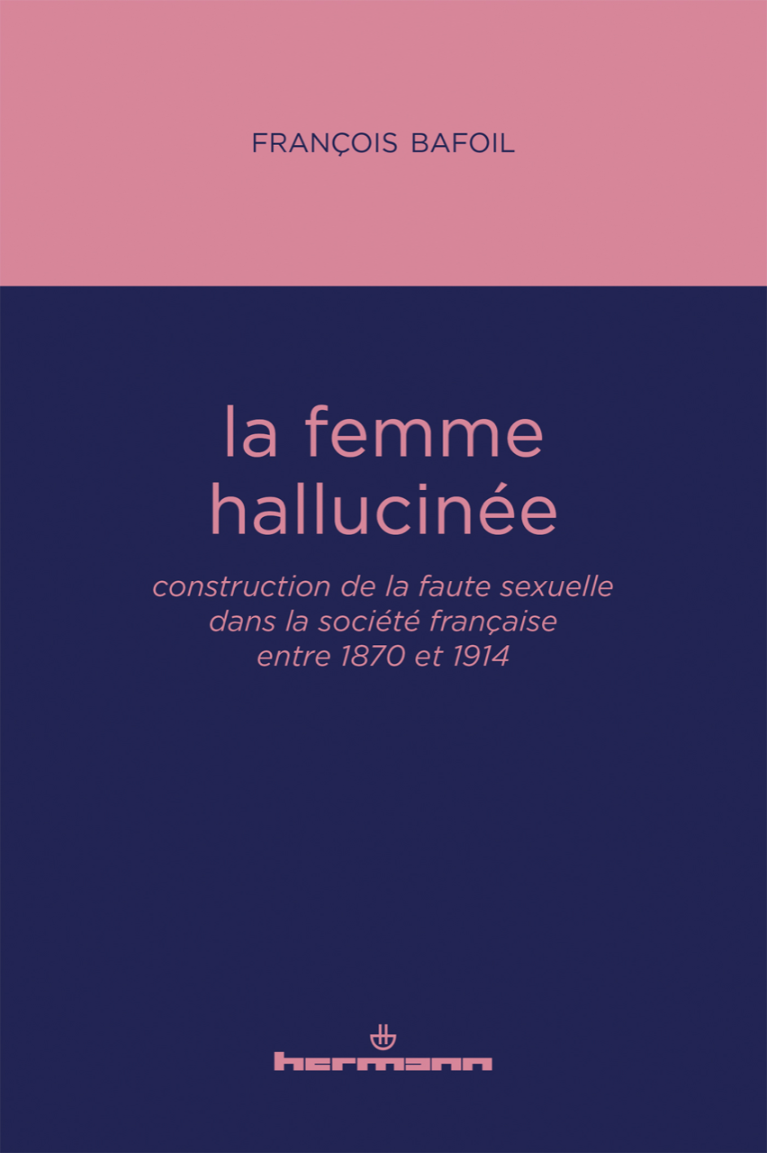 F. Bafoil, La femme hallucinée. Construction de la faute sexuelle dans la société française entre 1870 et 1914
