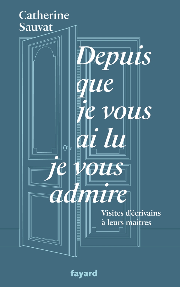 C. Sauvat, Depuis que je vous ai lu, je vous admire. Visites d'écrivains à leurs maîtres