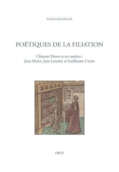 Ellen Delvallée, Poétiques de la filiation. Clément Marot et ses maîtres : Jean Marot, Jean Lemaire et Guillaume Cretin