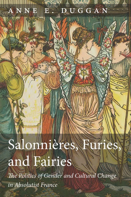Anne E. Duggan, Salonnières, Furies, and Fairies: The Politics of Gender and Cultural Change in Absolutist France, 2nd edition