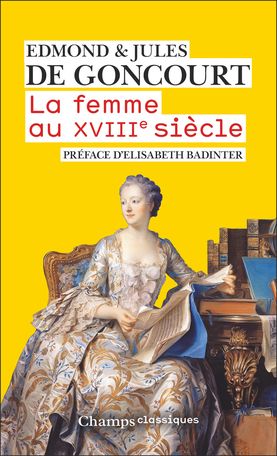Edmond & Jules de Goncourt, La femme au XVIIIe siècle (préf. Élisabeth Badinter, Champs Flammarion)