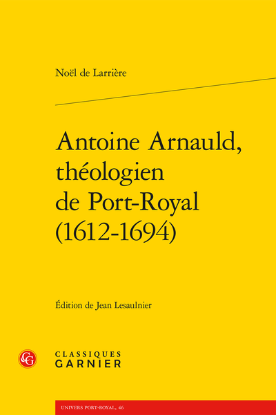 Noël de Larrière, Antoine Arnauld, théologien de Port-Royal (1612-1694)