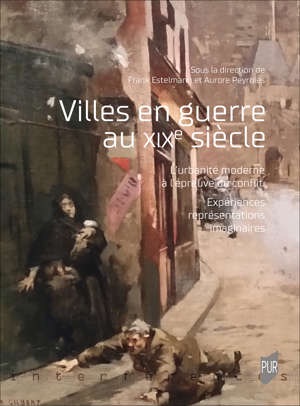 Frank Estelmann et Aurore Peyroles (dir.), Villes en guerre au XIXe siècle. L'urbanité moderne à l'épreuve du conflit. Expériences, représentations, imaginaires