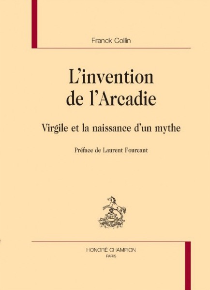 Franck Collin. L'invention de l'Arcadie. Virgile et la naissance d'un mythe (préface de Laurent Fourcaut)