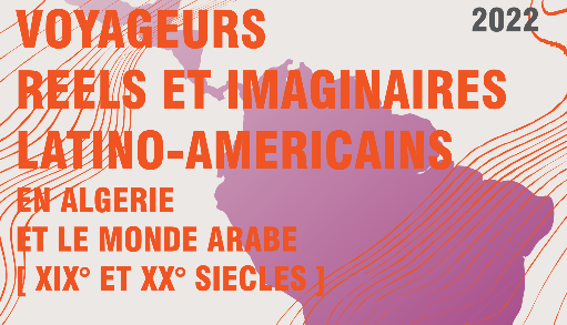 Voyageurs réels et imaginaires latino-américaines en Algérie et le Monde Arabe : XIX° et XX° s. (Univ. de Mostaganem, Algérie)