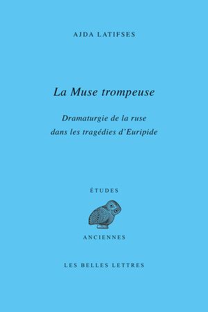 Ajda Latifses, La Muse trompeuse. Dramaturgie de la ruse dans les tragédies d’Euripide