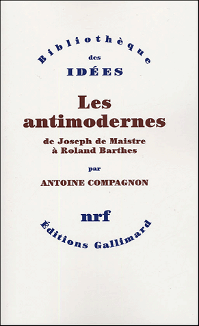 A. Compagnon, Les Antimodernes