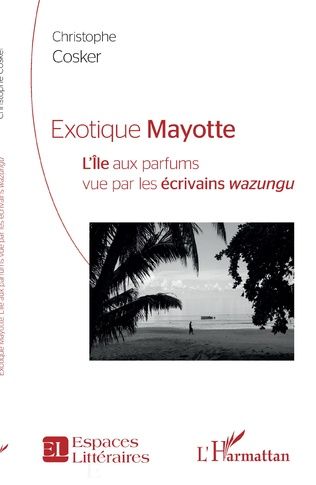 Christophe Cosker, Exotique Mayotte. L'île aux parfums vue par les écrivains wazungu