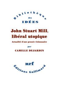 Camille Dejardin, John Stuart Mill, libéral utopique. Actualité d'une pensée visionnaire