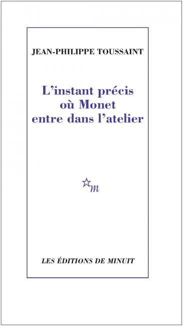 Jean-Philippe Toussaint, L'Instant précis où Monet entre dans l'atelier