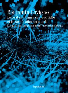 B. Lavigne, Le Petit Surhomme des jeux vidéo et la gamification du monde – Éthique de la manipulation par l’interactivité ludique