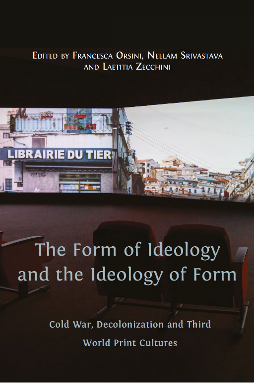 F. Orsini, N. Srivastava, L. Zecchini (dir.), The Form of Ideology and the Ideology of Form: Cold War, Decolonization and Third World Print Cultures