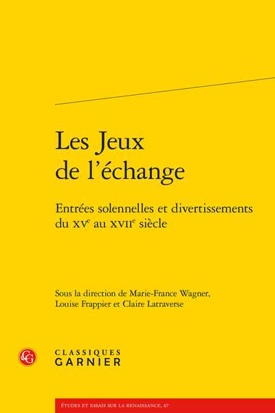 Les Jeux de l’échange. Entrées solennelles et divertissements du xve au xviie siècle, Marie-France Wagner (dir.), Louise Frappier (dir.), Claire Latraverse (dir.) REIMPRESSION