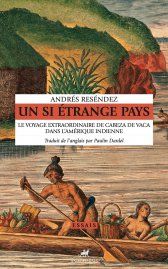 Andrés Reséndez, Un si étrange pays. Le voyage extraordinaire de Cabeza de Vaca dans l’Amérique indienne