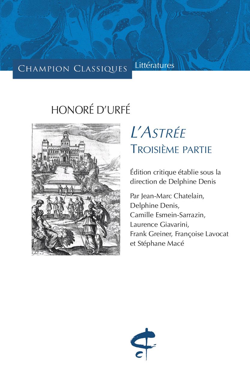 Honoré d’Urfé. L’Astrée. Troisième partie. Édition critique établie sous la direction de Delphine Denis. Par Jean-Marc Chatelain, Delphine Denis, Camille Esmein-Sarrazin, Laurence Giavarini, Frank Greiner, Françoise Lavocat et Stéphane Macé