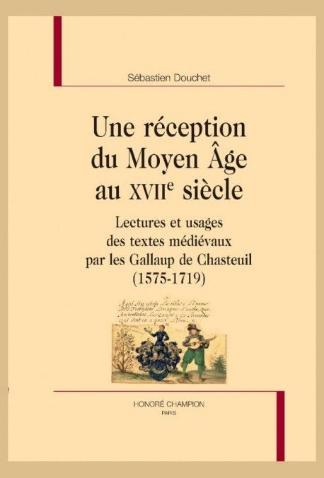 Sébastien Douchet, Une réception du Moyen Âge au XVIIe siècle. Lectures et usages des textes médiévaux par les Gallaup de Chasteuil (1575-1719)