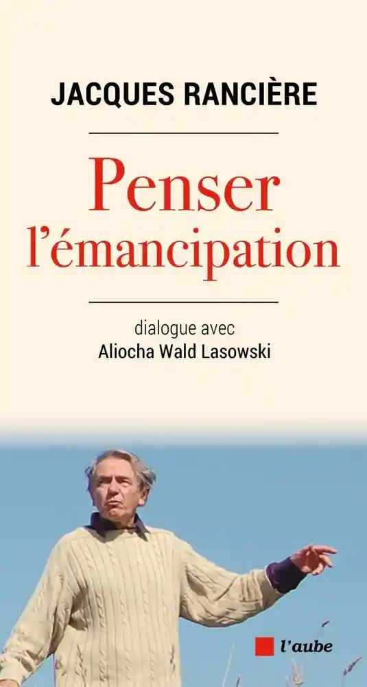 Aliocha Wald Lasowski, Jacques Rancière. Penser l'émancipation : dialogue avec Aliocha Wald Lasowski