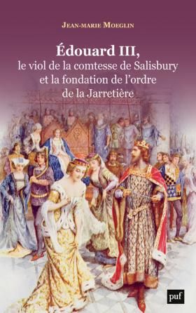 J.-M. Moeglin, Edouard III, le viol de la comtesse de Salisbury et la fondation de l'ordre de la Jarretière