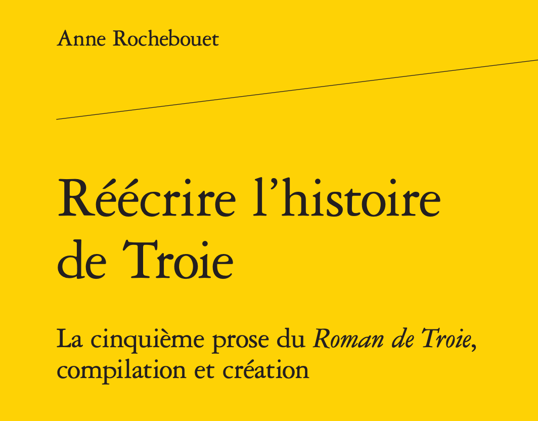 Anne Rochebouet, Réécrire l'histoire de Troie. La cinquième prose du Roman de Troie, compilation et création