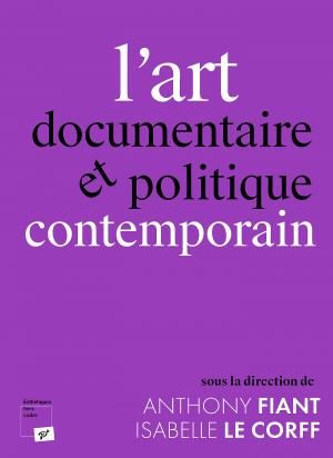 Antony Fiant et Isabelle Le Corff (dir.), L'art documentaire et politique contemporain