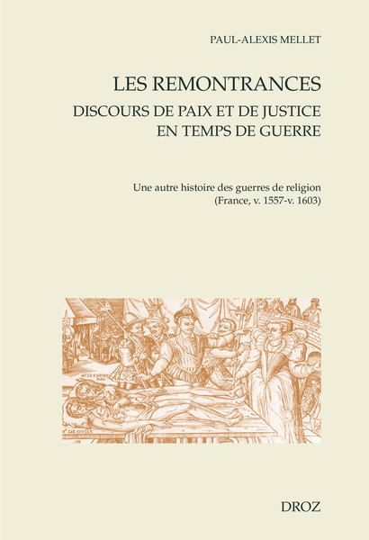 Paul-Alexis Mellet, Les remontrances : discours de paix et de justice en temps de guerre. Une autre histoire des guerres de religion (France, v. 1557-v. 1603)