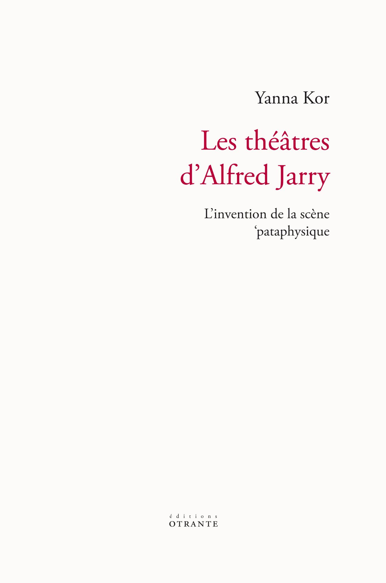 Yanna Kor, Les théâtres d'Alfred Jarry. L'invention de la scène 'pataphysique